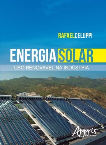 Energia solar: uso renovável na indústria, de Celuppi, Rafael. Appris Editora e Livraria Eireli - ME, capa mole em português, 2017