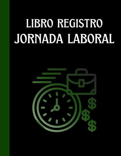 Libro Registro De Jornada Laboral: Registrar Los Horarios Y