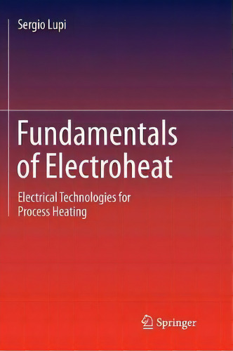 Fundamentals Of Electroheat: Electrical Technologies For Process Heating, De Sergio Lupi., Vol. 1. Editorial Springer International Publishing Ag, Tapa Blanda En Inglés