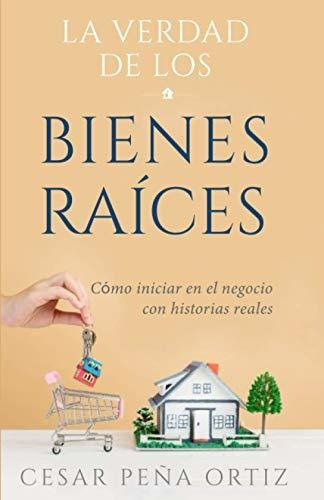 La Verdad De Los Bienes Raices, De Cesar Pena Ortiz. Editorial Amazon Digital Services Llc Kdp Print Us, Tapa Blanda En Español, 2021