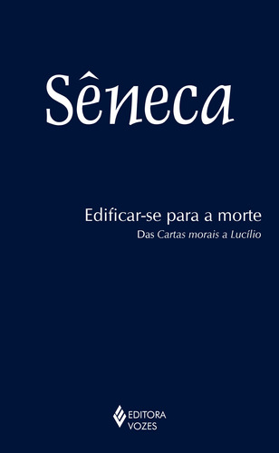 Edificar-se para a morte: Das cartas morais a Lucílio, de Séneca. Editora Vozes Ltda., capa mole em português, 2016