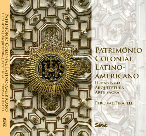 Patrimônio colonial latino-americano: urbanismo, arquitetura, arte sacra, de Tirapeli, Percival. Editora Edições Sesc São Paulo, capa mole em português, 2018