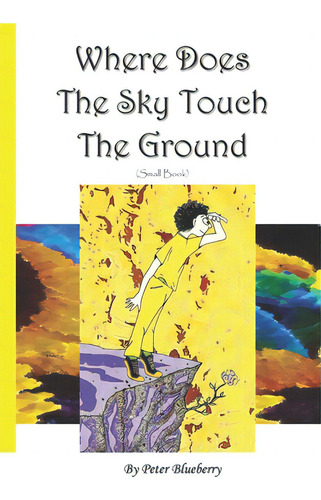 Where Does The Sky Touch The Ground: (small Book), De Blueberry, Peter., Vol. 1. Editorial Lightning Source Inc, Tapa Blanda En Inglés