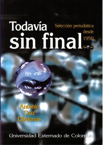 Todavía Sin Final. Selección Periodística Desde 1950, De Antonio Cruz Cárdenas. Serie 9586165853, Vol. 1. Editorial U. Externado De Colombia, Tapa Blanda, Edición 2001 En Español, 2001