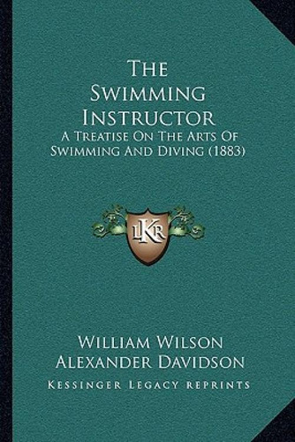 The Swimming Instructor: A Treatise On The Arts Of Swimming And Diving (1883), De Wilson, William., Vol. 1. Editorial Kessinger Pub Llc, Tapa Blanda En Inglés