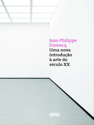 Uma Nova Introdução À Arte Do Século Xx, De Domecq, Jean-philippe. Editora Sesc Sp, Capa Mole, Edição 1ª Edição - 2017 Em Português