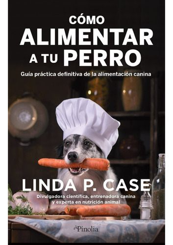 Cómo Alimentar A Tu Perro, De Case; Linda P.. Editorial Pinolia, Tapa Blanda, Edición 1 En Español, 2022