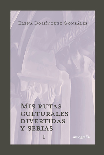 Mis Rutas Culturales Divertidas Y Serias I, De Domínguez González , Elena.., Vol. 1.0. Editorial Autografía, Tapa Blanda, Edición 1.0 En Español, 2015