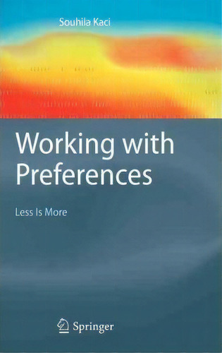 Working With Preferences: Less Is More, De Souhila Kaci. Editorial Springer Verlag Berlin Heidelberg Gmbh Co Kg, Tapa Dura En Inglés