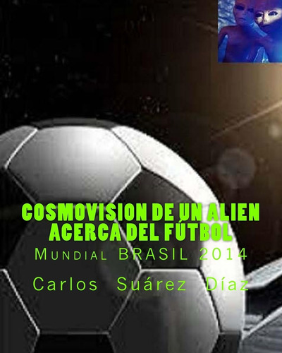 Libro: Cosmovision De Un Alien Acerca Del Futbol: Mundial Br