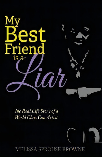 My Best Friend Is A Liar: The Real Life Story Of A World Class Con Artist, De Melissa Sprouse Browne., Vol. 1. Editorial Real Life Publishing Company, Tapa Blanda En Inglés