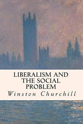 Liberalism And The Social Problem - Winston Churchill