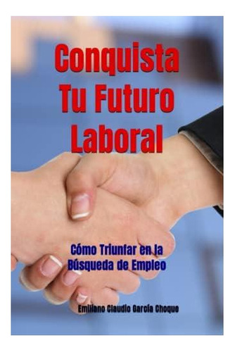 Libro: Conquista Tu Futuro Laboral: Cómo Triunfar En La De