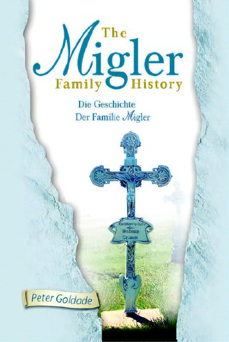 The Migler Family History: Die Geschichte Der Familie Migler, De Goldade, Peter. Editorial Xlibris Us, Tapa Blanda En Inglés