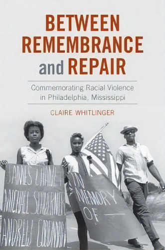 Between Remembrance And Repair : Commemorating Racial Violence In Philadelphia, Mississippi, De Claire Whitlinger. Editorial The University Of North Carolina Press, Tapa Dura En Inglés