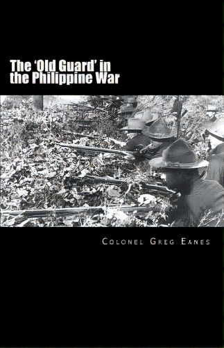 The 'old Guard' In The Philippine War: A Combat Chronicle, De Eanes, Greg. Editorial Createspace, Tapa Blanda En Inglés