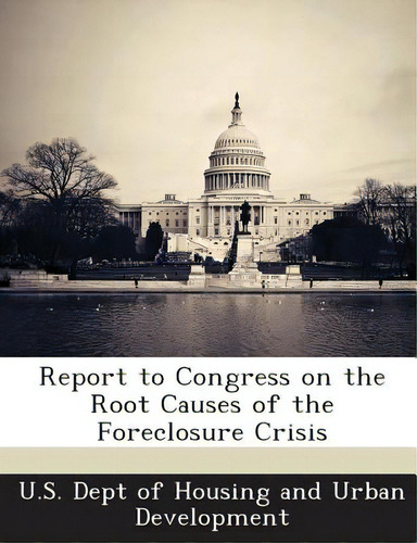Report To Congress On The Root Causes Of The Foreclosure Crisis, De U. S. Dept Of Housing And Urban Developm., Vol. 1. Editorial Bibliogov, Tapa Blanda En Inglés