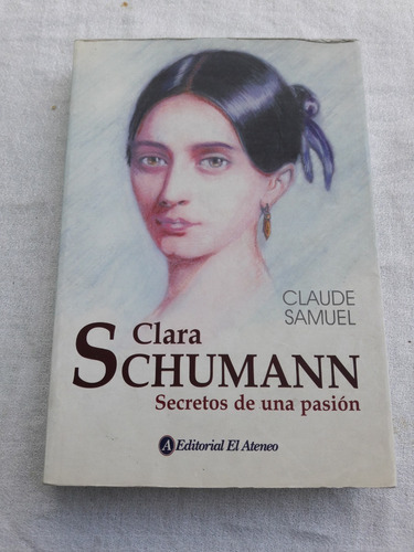 Clara Schumann Secretos De Una Pasion - Claude Samuel