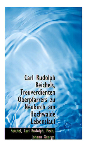 Carl Rudolph Reichels, Treuverdienten Oberpfarrers Zu Neukirch Am Hochwalde Lebenslauf, De Rudolph, Reichel Carl. Editorial Bibliobazaar, Tapa Blanda En Inglés