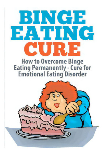 Binge Eating Cure: How To Overcome Binge Eating Permanently, De Williams, Barbara. Editorial Createspace, Tapa Blanda En Inglés