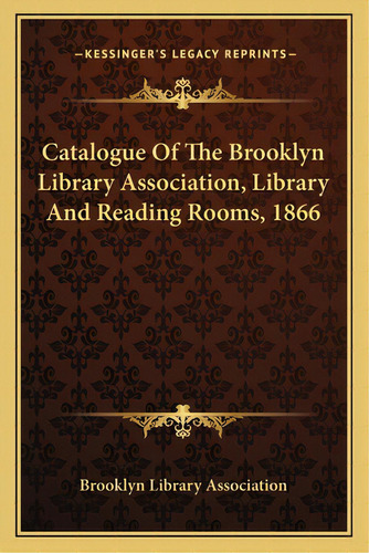 Catalogue Of The Brooklyn Library Association, Library And Reading Rooms, 1866, De Brooklyn Library Association. Editorial Kessinger Pub Llc, Tapa Blanda En Inglés