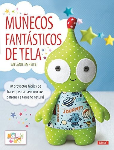 Muñecos fantásticos de tela : 10 proyectos fáciles de hacer paso a paso con sus patrones a tamaño natural, de Melanie McNeice. Editorial El Drac S L, tapa blanda en español, 2016