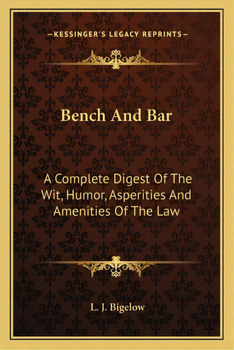 Bench And Bar: A Complete Digest Of The Wit, Humor, Asperities And Amenities Of The Law, De Bigelow, L. J.. Editorial Kessinger Pub Llc, Tapa Blanda En Inglés