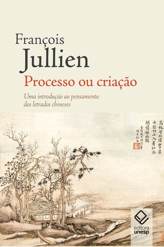 Processo ou criação: Uma introdução ao pensamento dos letrados chineses, de Jullien, François. Fundação Editora da Unesp, capa mole em português, 2018