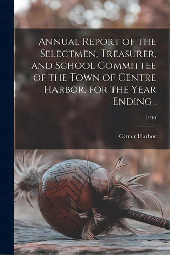 Annual Report Of The Selectmen, Treasurer, And School Committee Of The Town Of Centre Harbor, For..., De Center Harbor (n H Town). Editorial Hassell Street Pr, Tapa Blanda En Inglés