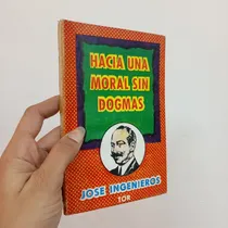 Comprar Hacia Una Moral Sin Dogmas. José Ingenieros. Tor