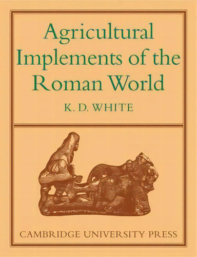 Agricultural Implements Of The Roman World, De K.d. White. Editorial Cambridge University Press, Tapa Blanda En Inglés
