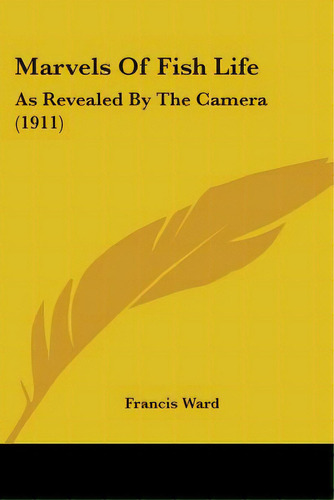 Marvels Of Fish Life: As Revealed By The Camera (1911), De Ward, Francis. Editorial Kessinger Pub Llc, Tapa Blanda En Inglés