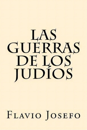 Las Guerras De Los Judios (spanish Edition), De Flavio Josefo. Editorial Createspace Independent Publishing Platform, Tapa Blanda En Español