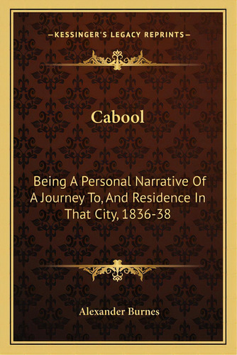 Cabool: Being A Personal Narrative Of A Journey To, And Residence In That City, 1836-38, De Burnes, Alexander. Editorial Kessinger Pub Llc, Tapa Blanda En Inglés