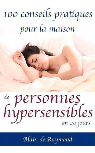 100 Conseils Pratiques Pour La Maison De Personnes Hypersensibles En 20 Jours, De Alain De Raymond. Editorial Createspace Independent Publishing Platform, Tapa Blanda En Francés