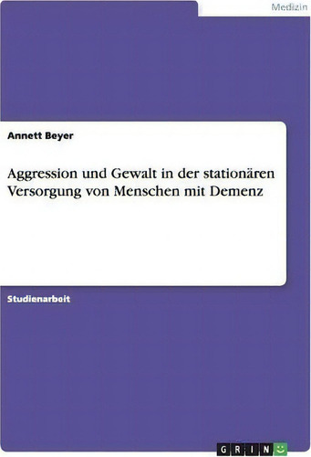 Aggression Und Gewalt In Der Stationaren Versorgung Von Menschen Mit Demenz, De Annett Beyer., Vol. 1. Editorial Grin Verlag, Tapa Blanda En Alemán