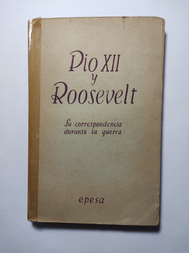 Pío Xii Y Roosevelt . Su Correspondencia Durante La Guerra 