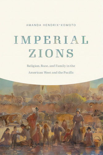Imperial Zions: Religion, Race, And Family In The American West And The Pacific, De Hendrix-komoto, Amanda. Editorial Univ Of Nebraska Pr, Tapa Dura En Inglés
