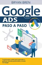 Comprar Libro: Google Ads Paso A Paso: Tu Guía Paso A Paso Para A A