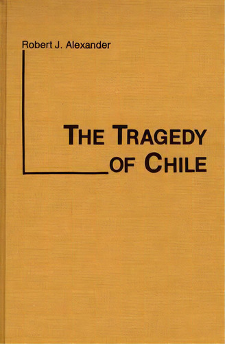 The Tragedy Of Chile, De Alexander, Robert Jackson. Editorial Greenwood Pub Group, Tapa Dura En Inglés