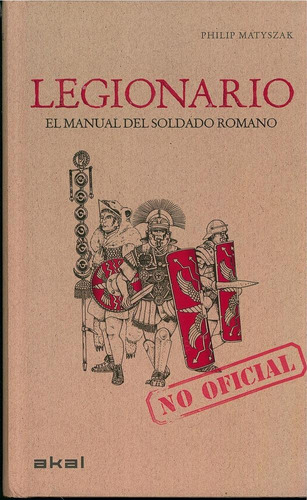 LEGIONARIO. MANUAL DEL SOLDADO ROMANO (CARTONE), de Matyszak, Philip. Editorial Akal, tapa pasta blanda en español, 2013