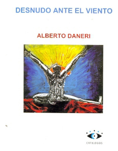 Desnudo Ante El Viento, de DANERI, ALBERTO. Serie N/a, vol. Volumen Unico. Editorial CATALOGOS EDITORA, tapa blanda, edición 1 en español, 2011