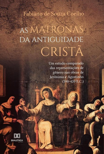 As Matronas Da Antiguidade Cristã, De Fabiano De Souza Coelho. Editorial Dialética, Tapa Blanda En Portugués, 2021