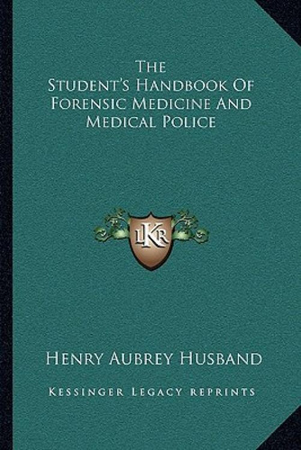 The Student's Handbook Of Forensic Medicine And Medical Police, De Husband, Henry Aubrey., Vol. 1. Editorial Kessinger Pub Llc, Tapa Blanda En Inglés
