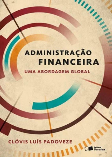 Administração Financeira: Uma Abordagem Global, De Padoveze, Clóvis Luís. Editora Saraiva, Capa Mole, Edição 1ª Edição - 2016 Em Português
