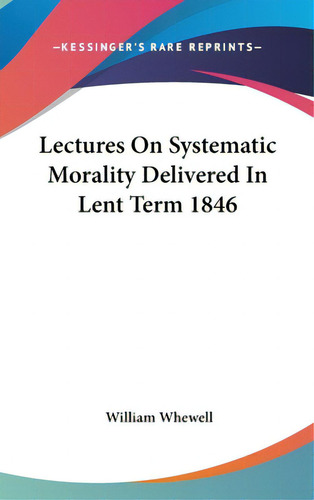 Lectures On Systematic Morality Delivered In Lent Term 1846, De Whewell, William. Editorial Kessinger Pub Llc, Tapa Dura En Inglés