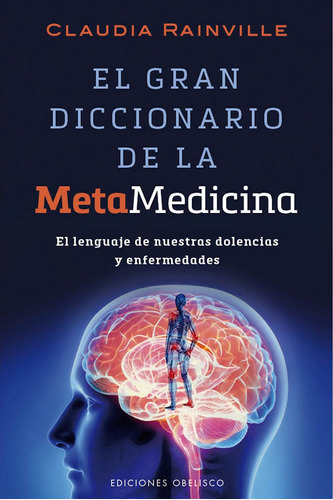 El gran diccionario de la metamedicina: El lenguaje de nuestras dolencias y enfermedades, de Rainville, Claudia. Editorial Ediciones Obelisco, tapa blanda en español, 2015