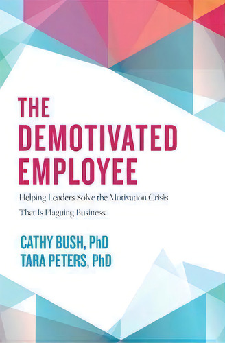 The Demotivated Employee : Helping Leaders Solve The Motivation Crisis That Is Plaguing Business, De Cathy Bush. Editorial Advantage Media Group, Tapa Dura En Inglés