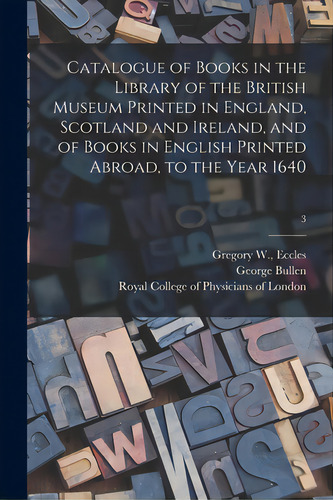 Catalogue Of Books In The Library Of The British Museum Printed In England, Scotland And Ireland,..., De Eccles, Gregory W. (compiler). Editorial Legare Street Pr, Tapa Blanda En Inglés