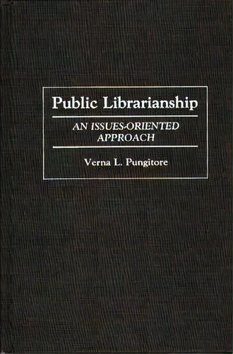 Public Librarianship : An Issues-oriented Approach, De Verna Pungitore. Editorial Abc-clio, Tapa Dura En Inglés